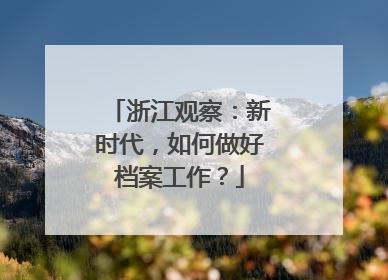 浙江观察：新时代，如何做好档案工作？