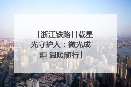 浙江铁路廿载星光守护人：微光成炬 温暖随行