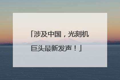 涉及中国，光刻机巨头最新发声！