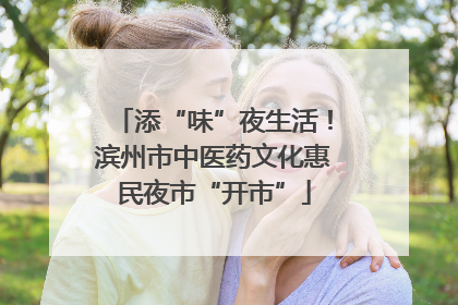 添“味”夜生活！滨州市中医药文化惠民夜市“开市”