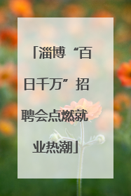 淄博“百日千万”招聘会点燃就业热潮