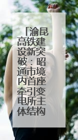 渝昆高铁建设新突破：昭通市境内首座牵引变电所主体结构顺利封顶