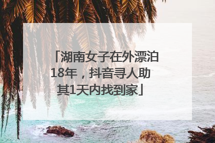 湖南女子在外漂泊18年，抖音寻人助其1天内找到家