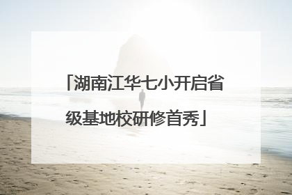 湖南江华七小开启省级基地校研修首秀