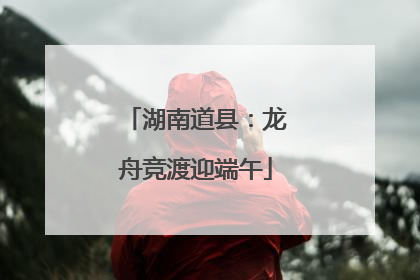 湖南道县：龙舟竞渡迎端午