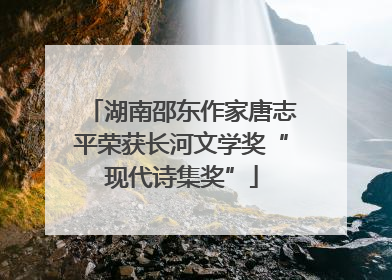 湖南邵东作家唐志平荣获长河文学奖“现代诗集奖”