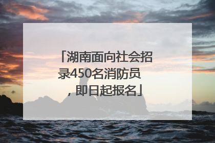 湖南面向社会招录450名消防员，即日起报名