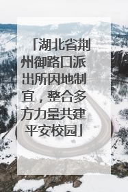 湖北省荆州御路口派出所因地制宜，整合多方力量共建平安校园