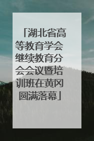 湖北省高等教育学会继续教育分会会议暨培训班在黄冈圆满落幕