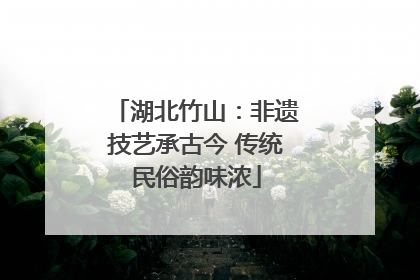 湖北竹山：非遗技艺承古今 传统民俗韵味浓
