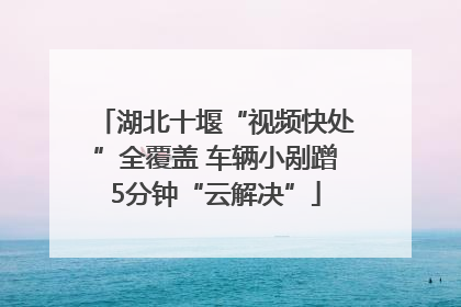 湖北十堰“视频快处”全覆盖 车辆小剐蹭5分钟“云解决”