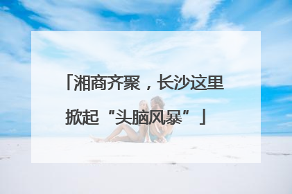 湘商齐聚，长沙这里掀起“头脑风暴”