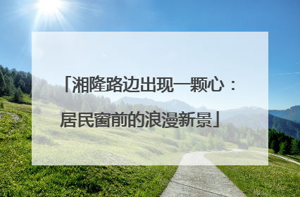 湘隆路边出现一颗心：居民窗前的浪漫新景