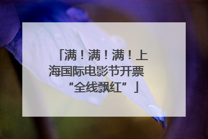 满！满！满！上海国际电影节开票“全线飘红”