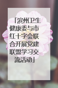 滨州卫生健康委与市红十字会联合开展党建联盟学习交流活动