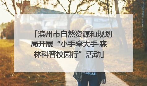 滨州市自然资源和规划局开展“小手牵大手·森林科普校园行”活动