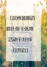 滨州暑期消夏社保卡优惠活动于7月5日开启