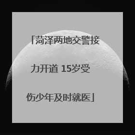 菏泽两地交警接力开道 15岁受伤少年及时就医