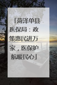 菏泽单县医保局：政策惠民进万家，医保护航暖民心