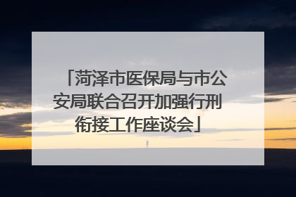 菏泽市医保局与市公安局联合召开加强行刑衔接工作座谈会