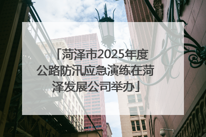 菏泽市2025年度公路防汛应急演练在菏泽发展公司举办