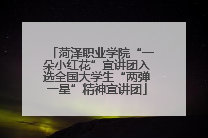 菏泽职业学院“一朵小红花”宣讲团入选全国大学生“两弹一星”精神宣讲团