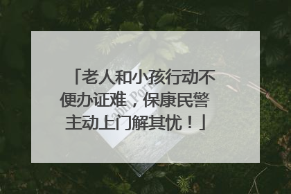 老人和小孩行动不便办证难，保康民警主动上门解其忧！