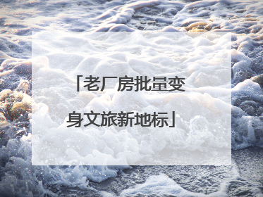 老厂房批量变身文旅新地标