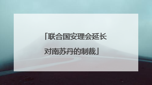 联合国安理会延长对南苏丹的制裁