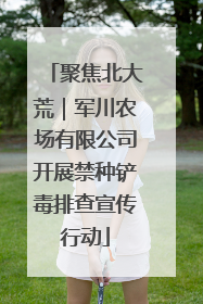 聚焦北大荒｜军川农场有限公司开展禁种铲毒排查宣传行动