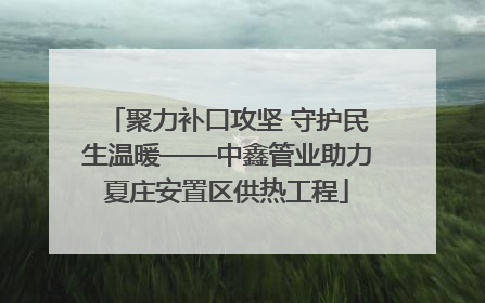 聚力补口攻坚 守护民生温暖——中鑫管业助力夏庄安置区供热工程