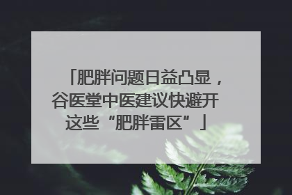 肥胖问题日益凸显，谷医堂中医建议快避开这些“肥胖雷区”