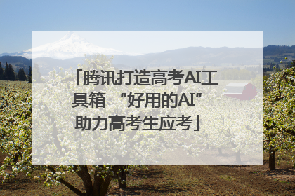 腾讯打造高考AI工具箱 “好用的AI”助力高考生应考