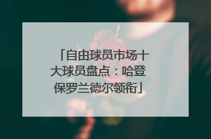 自由球员市场十大球员盘点：哈登保罗兰德尔领衔