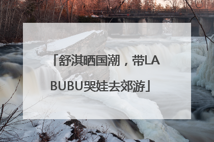 舒淇晒国潮，带LABUBU哭娃去郊游