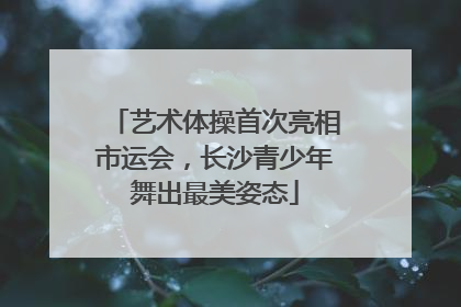 艺术体操首次亮相市运会，长沙青少年舞出最美姿态