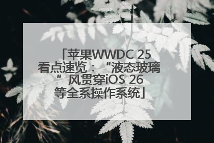 苹果WWDC 25看点速览：“液态玻璃”风贯穿iOS 26等全系操作系统