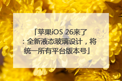 苹果iOS 26来了：全新液态玻璃设计，将统一所有平台版本号