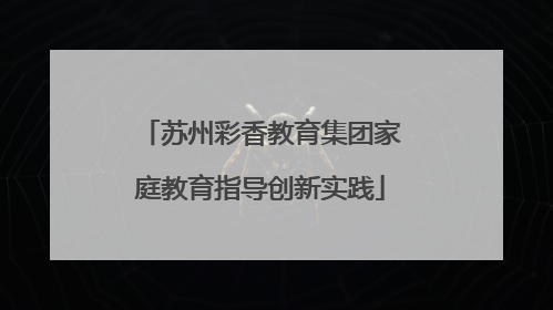苏州彩香教育集团家庭教育指导创新实践