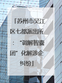 苏州市吴江区七都派出所：“调解智囊团”化解涉企纠纷