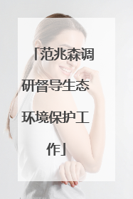 范兆森调研督导生态环境保护工作