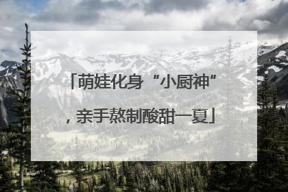 萌娃化身“小厨神”，亲手熬制酸甜一夏