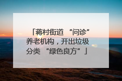 蒋村街道 “问诊” 养老机构，开出垃圾分类 “绿色良方”