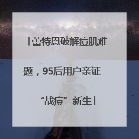 蕾特恩破解痘肌难题，95后用户亲证“战痘”新生