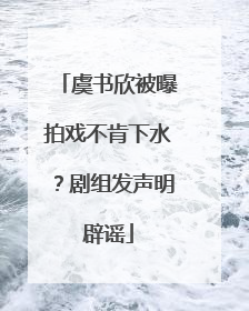 虞书欣被曝拍戏不肯下水？剧组发声明辟谣