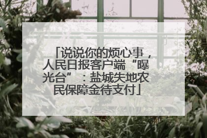 说说你的烦心事，人民日报客户端“曝光台”：盐城失地农民保障金待支付