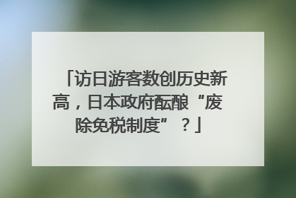 访日游客数创历史新高，日本政府酝酿“废除免税制度”？