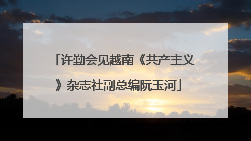 许勤会见越南《共产主义》杂志社副总编阮玉河