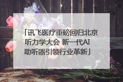 讯飞医疗重磅回归北京听力学大会 新一代AI助听器引领行业革新