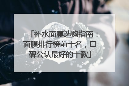 补水面膜选购指南：面膜排行榜前十名，口碑公认最好的十款